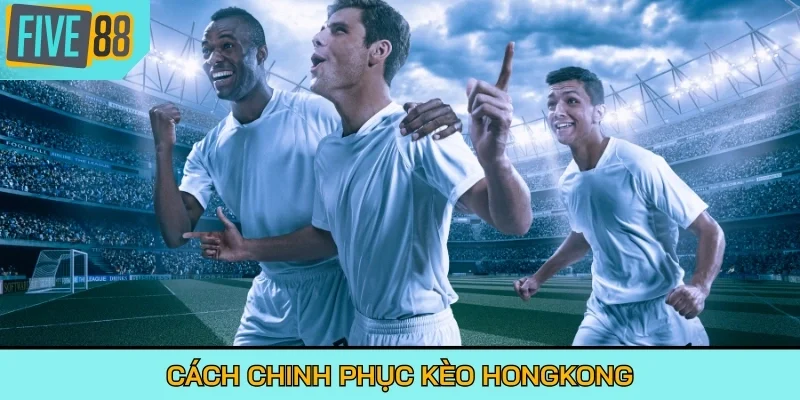 Cách chinh phục kèo Hongkong