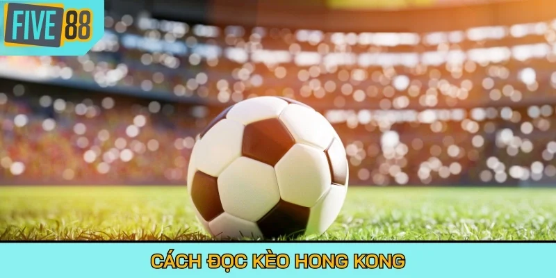 Cách đọc kèo Hong Kong
