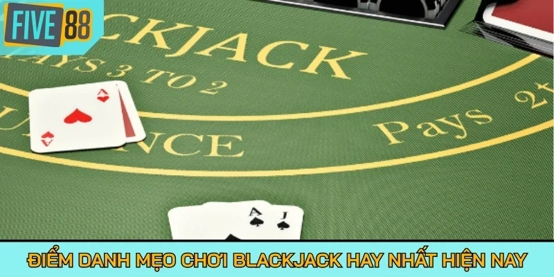 Điểm danh mẹo chơi Blackjack hay nhất hiện nay