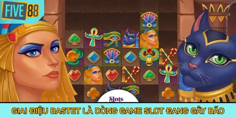 Giai điệu Bastet là dòng game slot đang gây bão